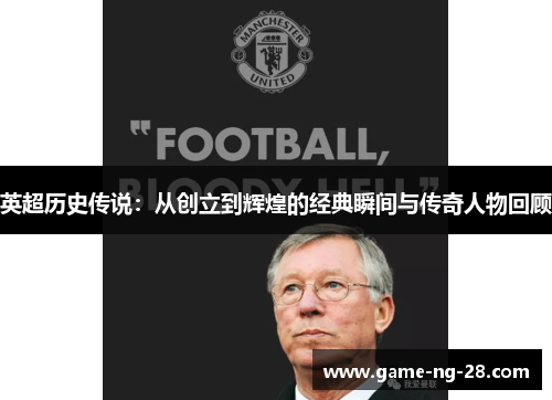 英超历史传说：从创立到辉煌的经典瞬间与传奇人物回顾