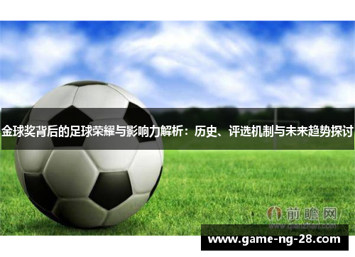 金球奖背后的足球荣耀与影响力解析：历史、评选机制与未来趋势探讨