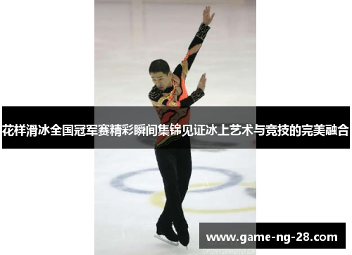 花样滑冰全国冠军赛精彩瞬间集锦见证冰上艺术与竞技的完美融合