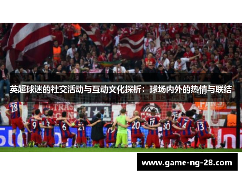 英超球迷的社交活动与互动文化探析：球场内外的热情与联结