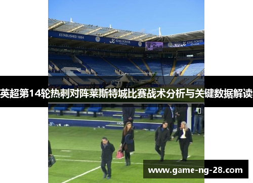 英超第14轮热刺对阵莱斯特城比赛战术分析与关键数据解读