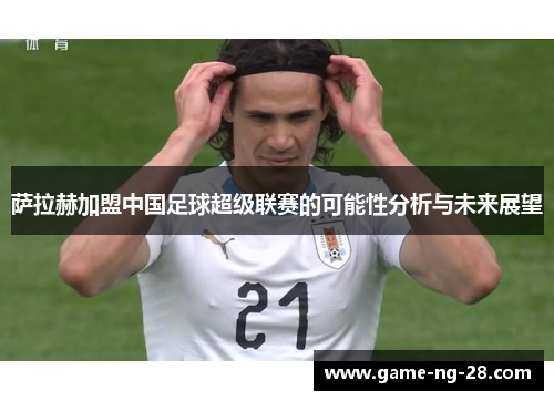 萨拉赫加盟中国足球超级联赛的可能性分析与未来展望