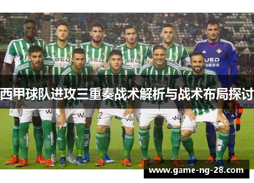 西甲球队进攻三重奏战术解析与战术布局探讨