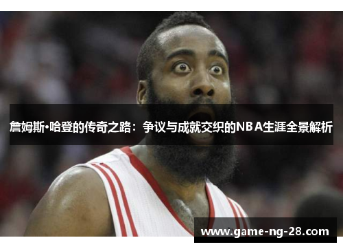 詹姆斯·哈登的传奇之路：争议与成就交织的NBA生涯全景解析