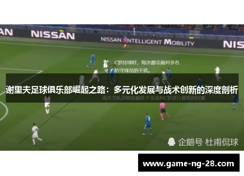 谢里夫足球俱乐部崛起之路：多元化发展与战术创新的深度剖析