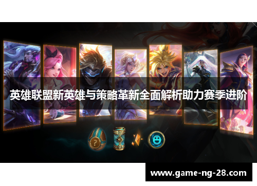英雄联盟新英雄与策略革新全面解析助力赛季进阶