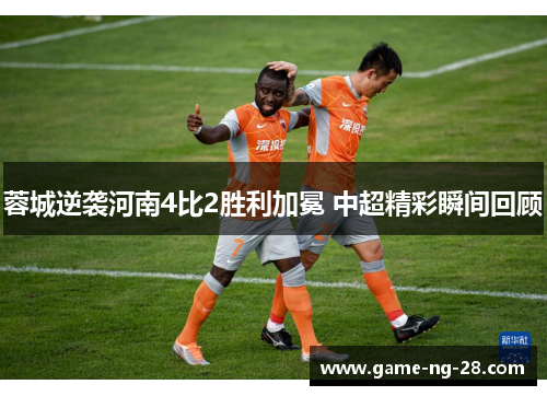 蓉城逆袭河南4比2胜利加冕 中超精彩瞬间回顾