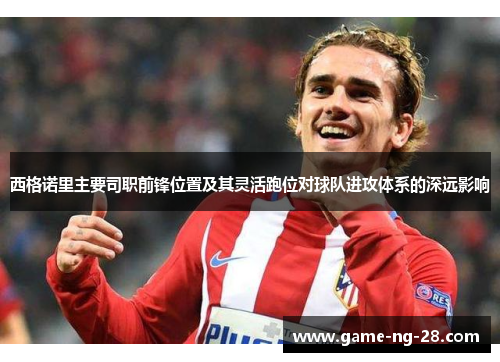 西格诺里主要司职前锋位置及其灵活跑位对球队进攻体系的深远影响