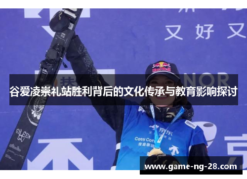 谷爱凌崇礼站胜利背后的文化传承与教育影响探讨