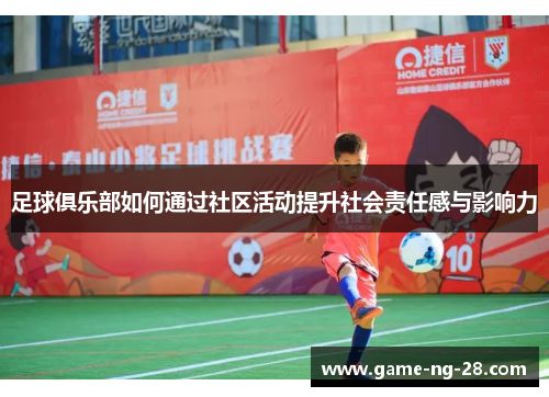 足球俱乐部如何通过社区活动提升社会责任感与影响力