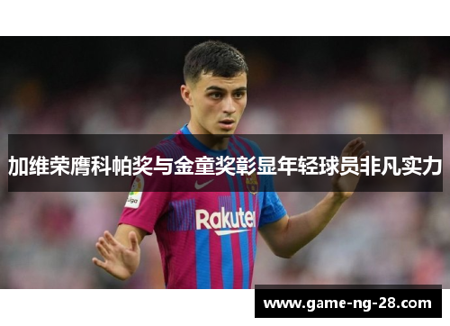 加维荣膺科帕奖与金童奖彰显年轻球员非凡实力