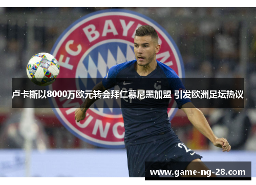 卢卡斯以8000万欧元转会拜仁慕尼黑加盟 引发欧洲足坛热议
