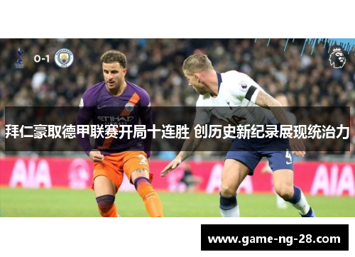 拜仁豪取德甲联赛开局十连胜 创历史新纪录展现统治力