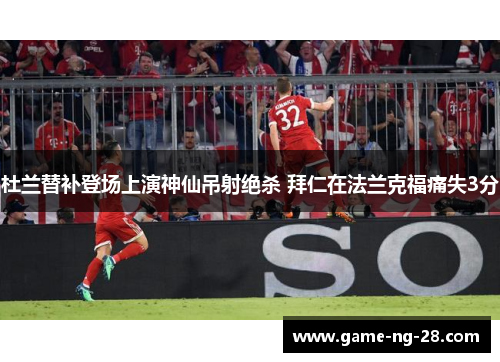 杜兰替补登场上演神仙吊射绝杀 拜仁在法兰克福痛失3分