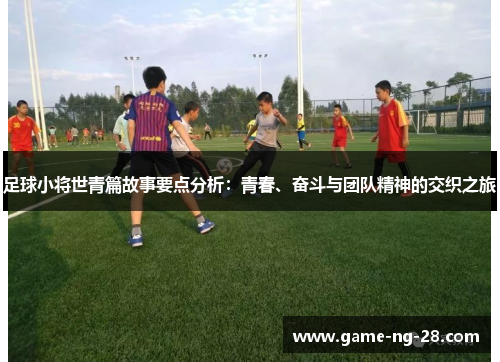 足球小将世青篇故事要点分析：青春、奋斗与团队精神的交织之旅