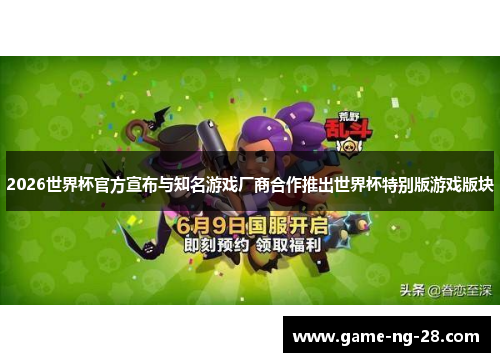 2026世界杯官方宣布与知名游戏厂商合作推出世界杯特别版游戏版块